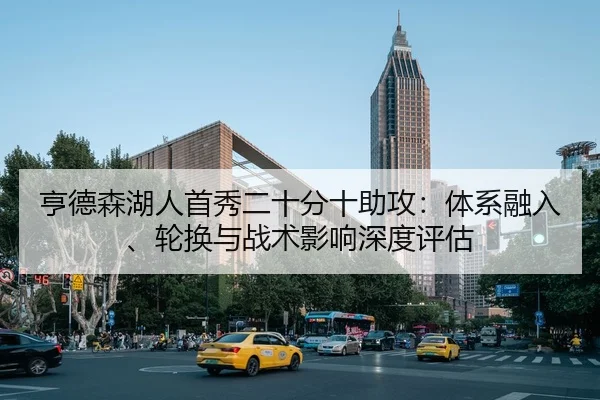 亨德森湖人首秀二十分十助攻：体系融入、轮换与战术影响深度评估